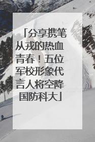 分享携笔从戎的热血青春！五位军校形象代言人将空降国防科大