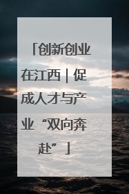 创新创业在江西｜促成人才与产业“双向奔赴”