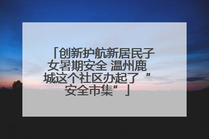 创新护航新居民子女暑期安全 温州鹿城这个社区办起了“安全市集”