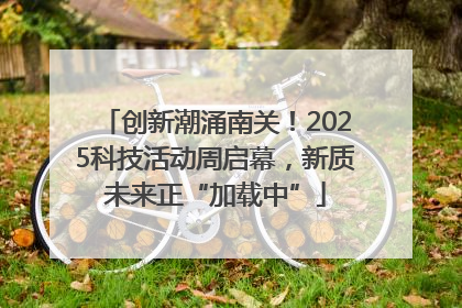 创新潮涌南关！2025科技活动周启幕，新质未来正“加载中”
