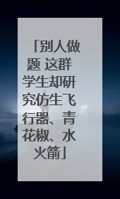 别人做题 这群学生却研究仿生飞行器、青花椒、水火箭