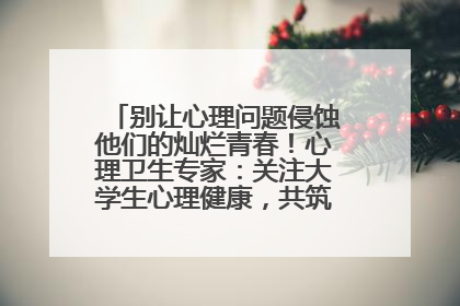 别让心理问题侵蚀他们的灿烂青春！心理卫生专家：关注大学生心理健康，共筑青春心灵防线