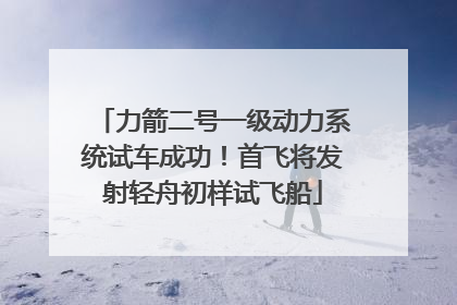 力箭二号一级动力系统试车成功！首飞将发射轻舟初样试飞船