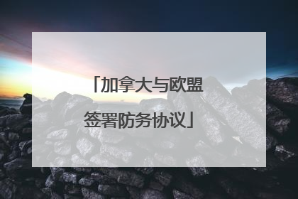 加拿大与欧盟签署防务协议