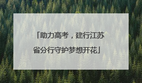助力高考，建行江苏省分行守护梦想开花