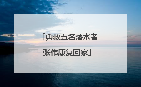 勇救五名落水者 张伟康复回家