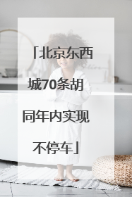 北京东西城70条胡同年内实现不停车
