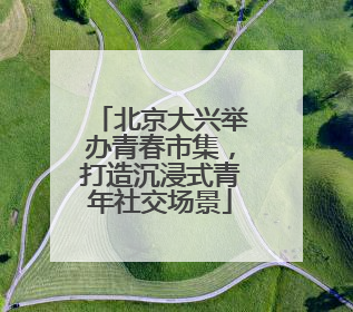 北京大兴举办青春市集，打造沉浸式青年社交场景