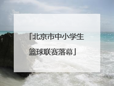 北京市中小学生篮球联赛落幕