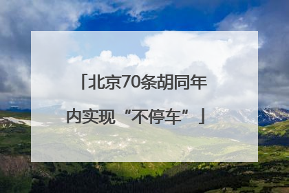 北京70条胡同年内实现“不停车”