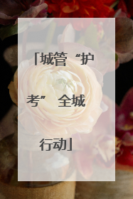 城管“护考” 全城行动