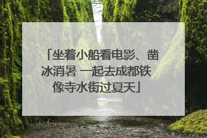 坐着小船看电影、凿冰消暑 一起去成都铁像寺水街过夏天