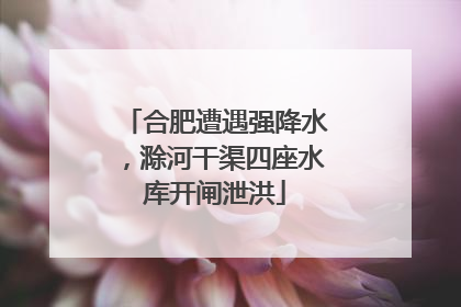合肥遭遇强降水，滁河干渠四座水库开闸泄洪