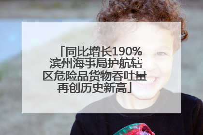 同比增长190% 滨州海事局护航辖区危险品货物吞吐量再创历史新高