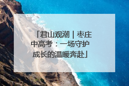 君山观潮｜枣庄中高考：一场守护成长的温暖奔赴