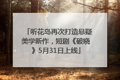 听花岛再次打造悬疑美学新作，短剧《破晓》5月31日上线