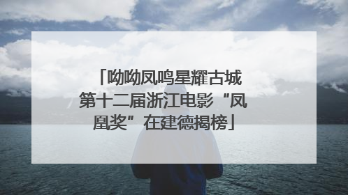 呦呦凤鸣星耀古城 第十二届浙江电影“凤凰奖”在建德揭榜