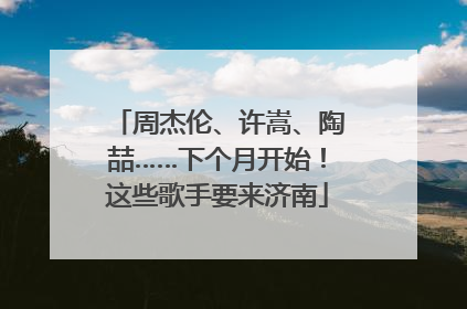 周杰伦、许嵩、陶喆……下个月开始！这些歌手要来济南