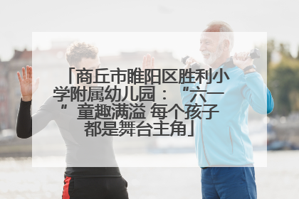 商丘市睢阳区胜利小学附属幼儿园：“六一”童趣满溢 每个孩子都是舞台主角