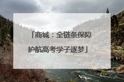 商城：全链条保障护航高考学子逐梦
