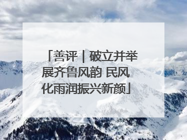 善评｜破立并举展齐鲁风韵 民风化雨润振兴新颜
