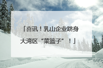 喜讯！乳山企业跻身大湾区“菜篮子”！