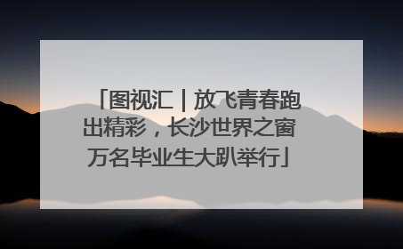图视汇｜放飞青春跑出精彩，长沙世界之窗万名毕业生大趴举行