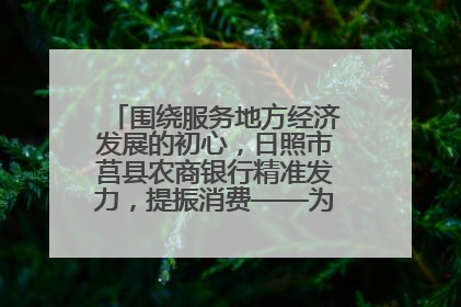 围绕服务地方经济发展的初心，日照市莒县农商银行精准发力，提振消费——为文旅注入金融动能