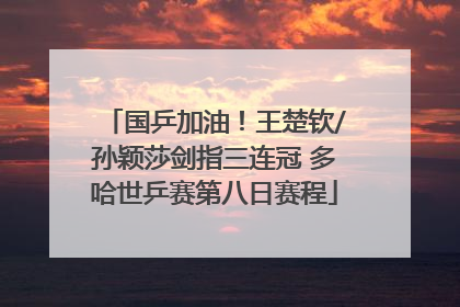 国乒加油！王楚钦/孙颖莎剑指三连冠 多哈世乒赛第八日赛程