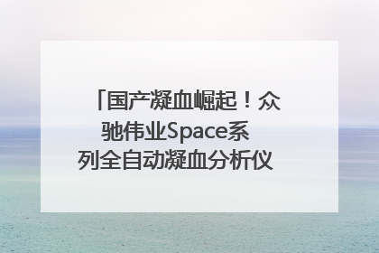 国产凝血崛起！众驰伟业Space系列全自动凝血分析仪获国际领先认证！