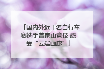 国内外近千名自行车赛选手曾家山竞技 感受“云端画廊”
