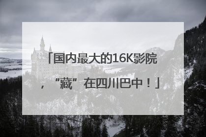 国内最大的16K影院，“藏”在四川巴中！
