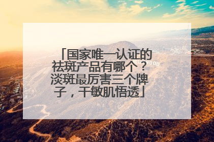 国家唯一认证的祛斑产品有哪个？淡斑最厉害三个牌子，干敏肌悟透