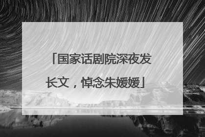 国家话剧院深夜发长文，悼念朱媛媛