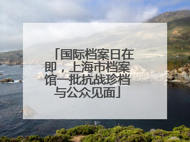 国际档案日在即，上海市档案馆一批抗战珍档与公众见面