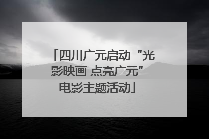 四川广元启动“光影映画 点亮广元”电影主题活动
