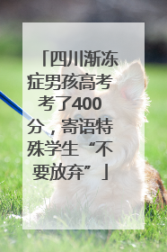 四川渐冻症男孩高考考了400分，寄语特殊学生“不要放弃”