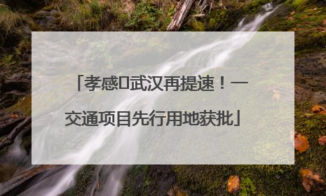 孝感⇋武汉再提速！一交通项目先行用地获批