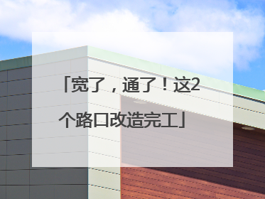 宽了，通了！这2个路口改造完工