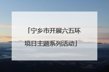 宁乡市开展六五环境日主题系列活动