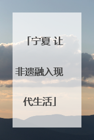 宁夏 让非遗融入现代生活