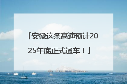 安徽这条高速预计2025年底正式通车！