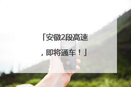 安徽2段高速，即将通车！