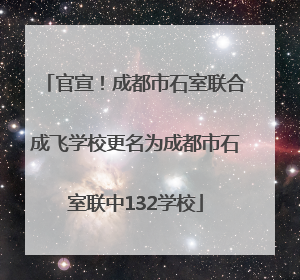 官宣！成都市石室联合成飞学校更名为成都市石室联中132学校