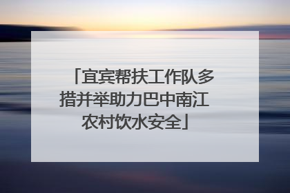 宜宾帮扶工作队多措并举助力巴中南江农村饮水安全