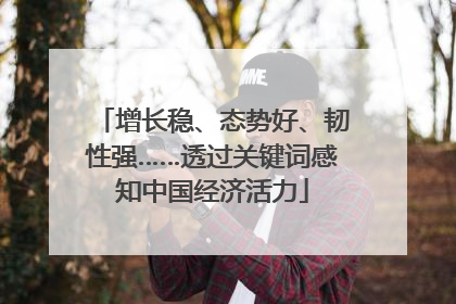 增长稳、态势好、韧性强……透过关键词感知中国经济活力
