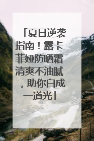 夏日逆袭指南！露卡菲娅防晒霜清爽不油腻，助你白成一道光