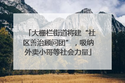 大栅栏街道将建“社区善治顾问团”，吸纳外卖小哥等社会力量