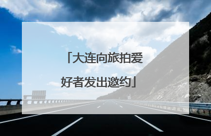 大连向旅拍爱好者发出邀约