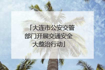 大连市公安交管部门开展交通安全大整治行动